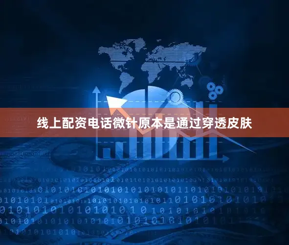 线上配资电话微针原本是通过穿透皮肤