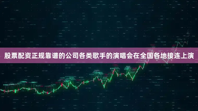 股票配资正规靠谱的公司各类歌手的演唱会在全国各地接连上演
