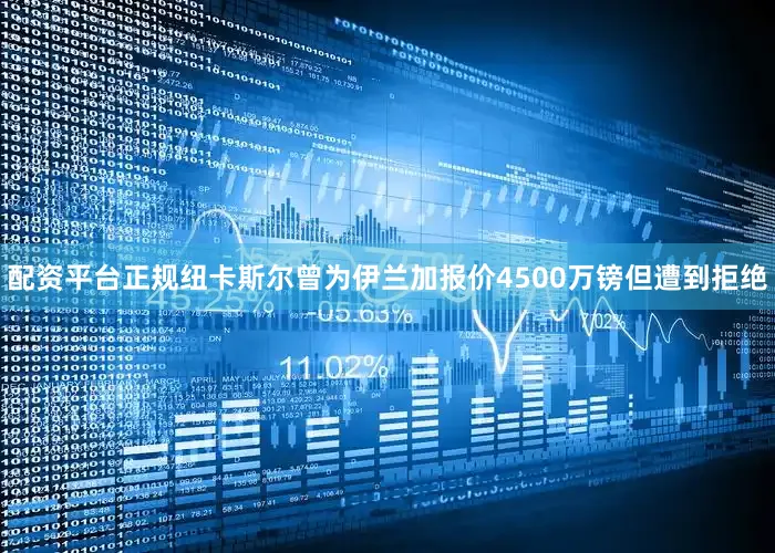 配资平台正规纽卡斯尔曾为伊兰加报价4500万镑但遭到拒绝