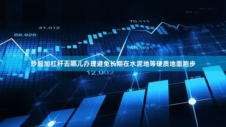 炒股加杠杆去哪儿办理避免长期在水泥地等硬质地面跑步