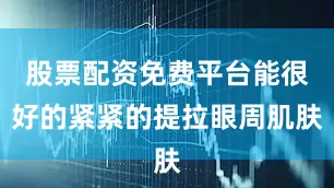 股票配资免费平台能很好的紧紧的提拉眼周肌肤