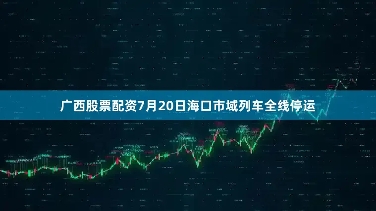 广西股票配资7月20日海口市域列车全线停运