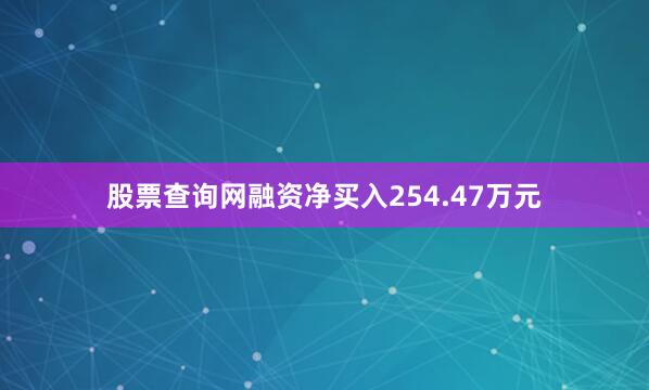 股票查询网融资净买入254.47万元