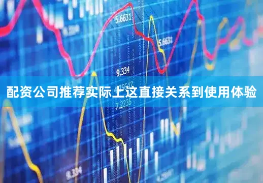 配资公司推荐实际上这直接关系到使用体验