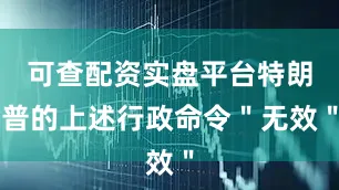 可查配资实盘平台特朗普的上述行政命令＂无效＂