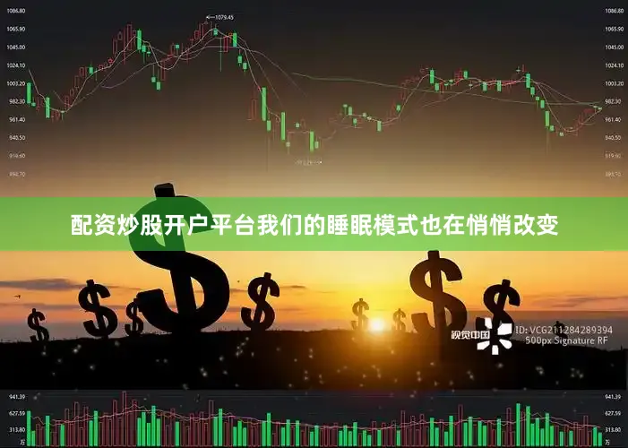 配资炒股开户平台我们的睡眠模式也在悄悄改变