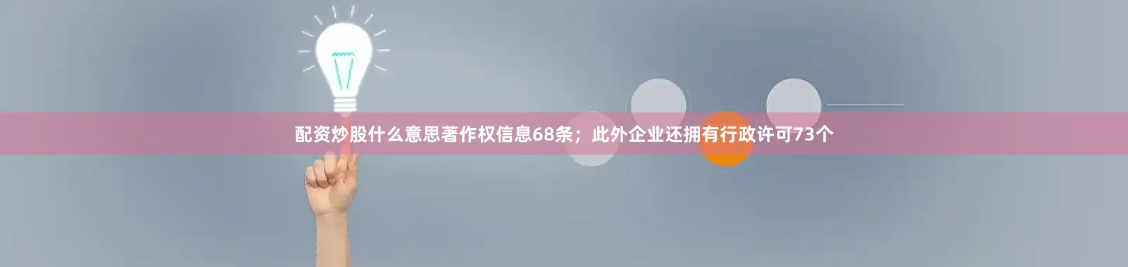 配资炒股什么意思著作权信息68条；此外企业还拥有行政许可73个
