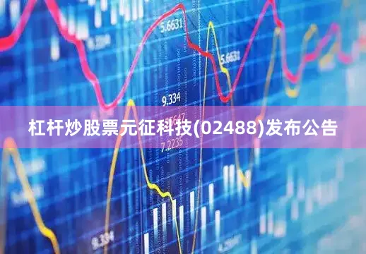 杠杆炒股票元征科技(02488)发布公告